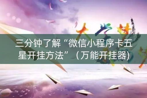 三分钟了解“微信小程序卡五星开挂方法”（万能开挂器)