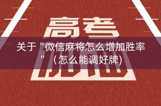 关于“微信麻将怎么增加胜率”（怎么能调好牌)