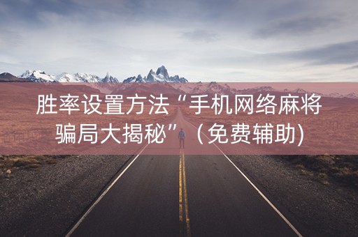 胜率设置方法“手机网络麻将骗局大揭秘”（免费辅助)