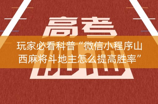 玩家必看科普“微信小程序山西麻将斗地主怎么提高胜率”（辅助器插件)