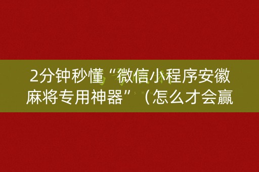 2分钟秒懂“微信小程序安徽麻将专用神器”（怎么才会赢)