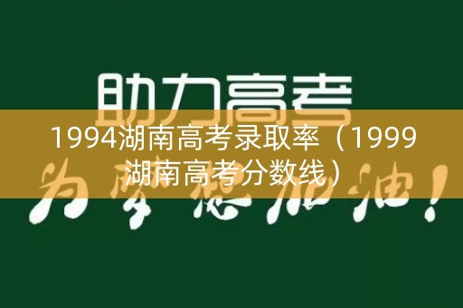 1994湖南高考录取率（1999湖南高考分数线）