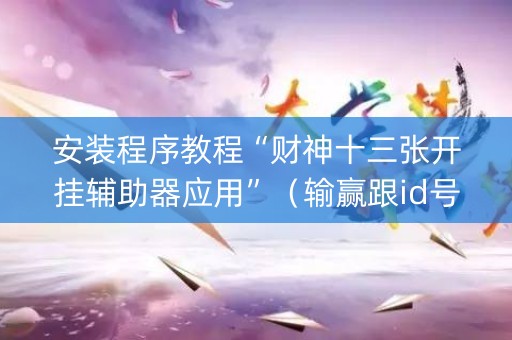 安装程序教程“财神十三张开挂辅助器应用”（输赢跟id号有关系吗)