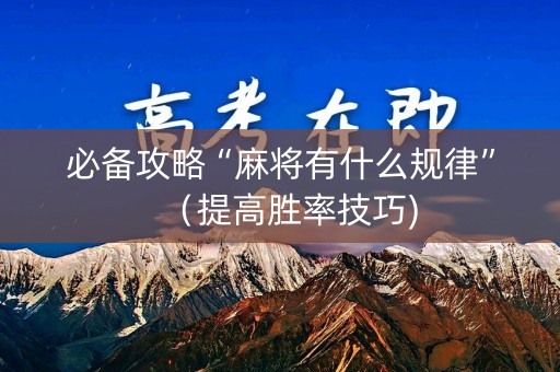必备攻略“麻将有什么规律”（提高胜率技巧)