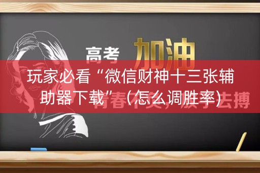 玩家必看“微信财神十三张辅助器下载”（怎么调胜率)