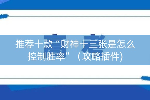 推荐十款“财神十三张是怎么控制胜率”（攻略插件)