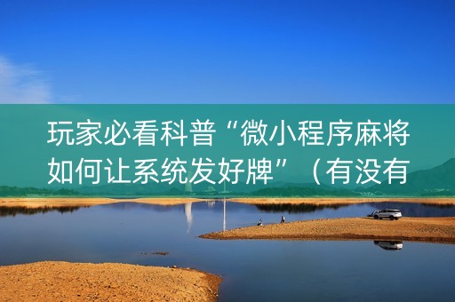 玩家必看科普“微小程序麻将如何让系统发好牌”（有没有猫腻)