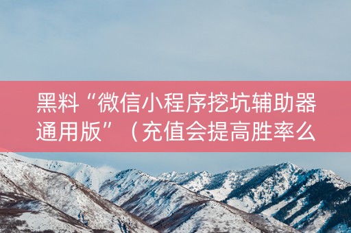 黑料“微信小程序挖坑辅助器通用版”（充值会提高胜率么)