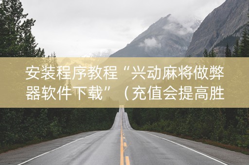 安装程序教程“兴动麻将做弊器软件下载”（充值会提高胜率么)