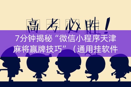7分钟揭秘“微信小程序天津麻将赢牌技巧”（通用挂软件多少钱)
