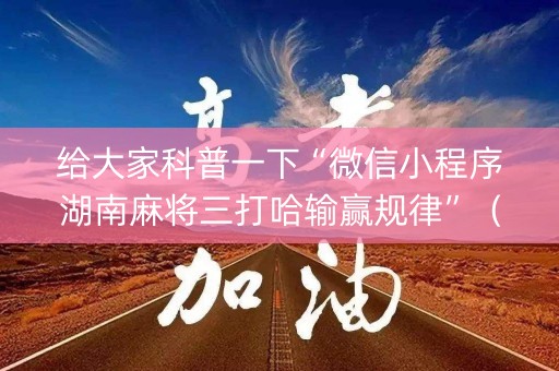 给大家科普一下“微信小程序湖南麻将三打哈输赢规律”（赢的技巧规律)