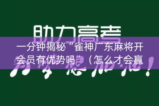 一分钟揭秘“雀神广东麻将开会员有优势吗”（怎么才会赢)
