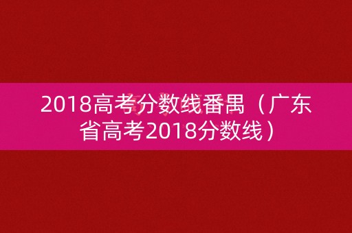 2018高考分数线番禺（广东省高考2018分数线）