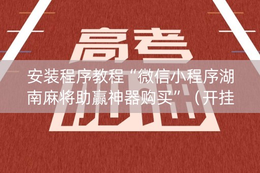 安装程序教程“微信小程序湖南麻将助赢神器购买”（开挂辅助插件)