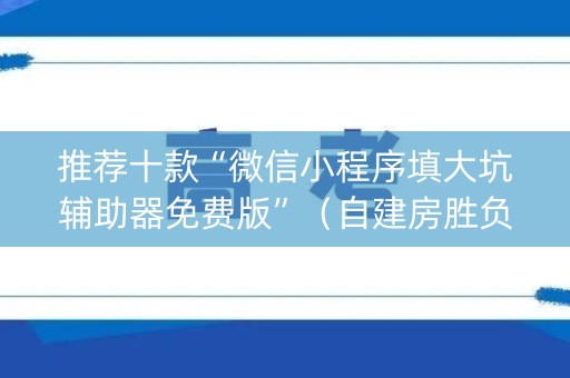 推荐十款“微信小程序填大坑辅助器免费版”（自建房胜负规律)