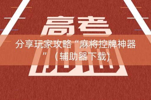 分享玩家攻略“麻将控牌神器”（辅助器下载)