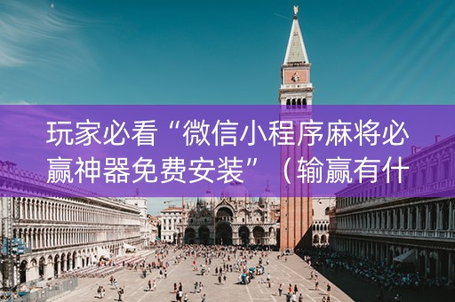玩家必看“微信小程序麻将必赢神器免费安装”（输赢有什么规律)