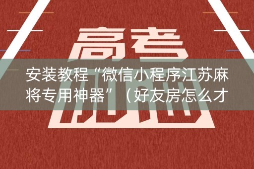 安装教程“微信小程序江苏麻将专用神器”（好友房怎么才能赢)