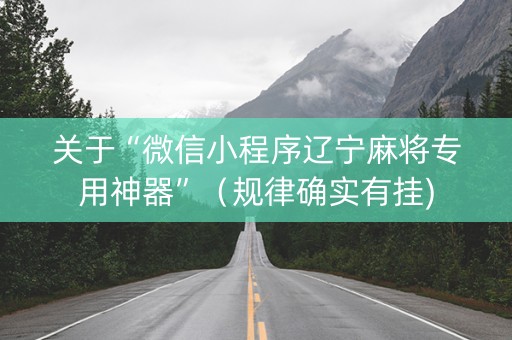 关于“微信小程序辽宁麻将专用神器”（规律确实有挂)