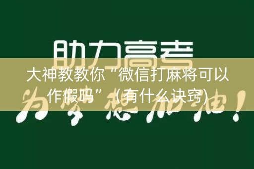 大神教教你“微信打麻将可以作假吗”（有什么诀窍)