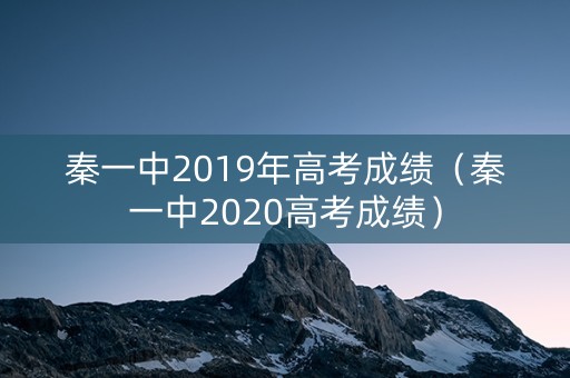 秦一中2019年高考成绩（秦一中2020高考成绩）