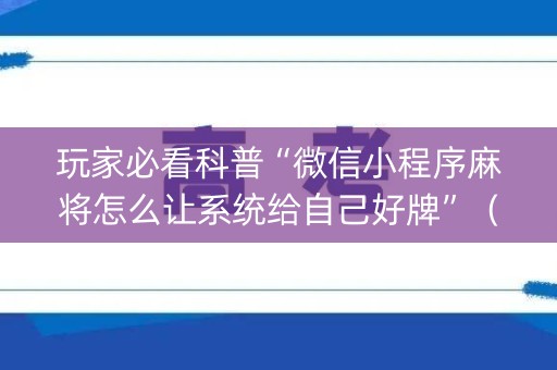 玩家必看科普“微信小程序麻将怎么让系统给自己好牌”（辅助器插件)