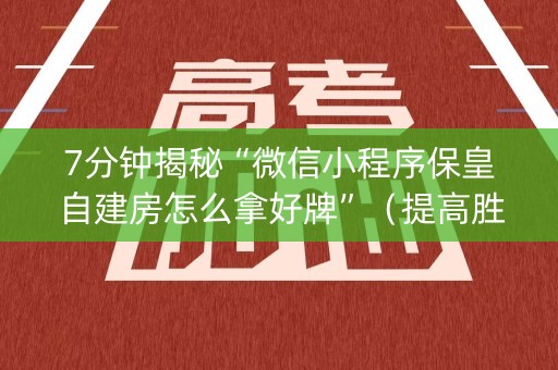 7分钟揭秘“微信小程序保皇自建房怎么拿好牌”（提高胜率技巧)