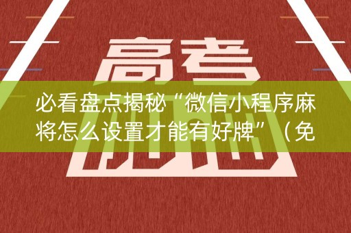 必看盘点揭秘“微信小程序麻将怎么设置才能有好牌”（免费专用神器)