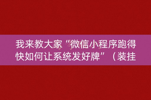我来教大家“微信小程序跑得快如何让系统发好牌”（装挂怎么安装)