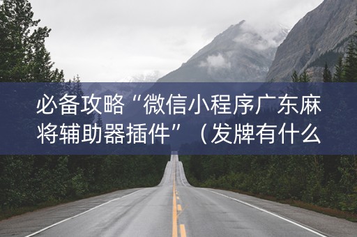 必备攻略“微信小程序广东麻将辅助器插件”（发牌有什么规律吗)