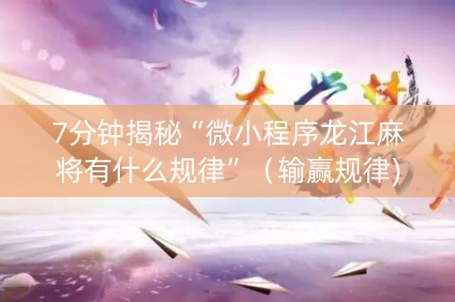 7分钟揭秘“微小程序龙江麻将有什么规律”（输赢规律)