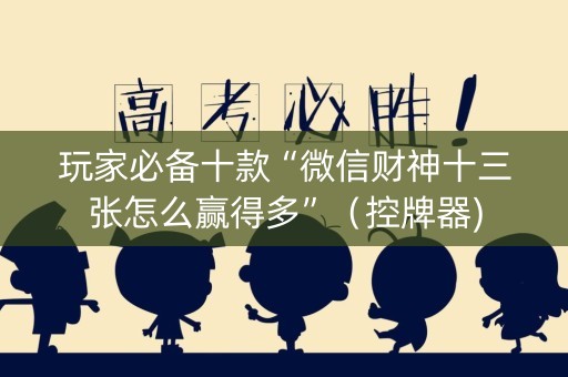 玩家必备十款“微信财神十三张怎么赢得多”（控牌器)
