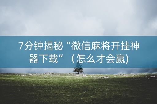7分钟揭秘“微信麻将开挂神器下载”（怎么才会赢)
