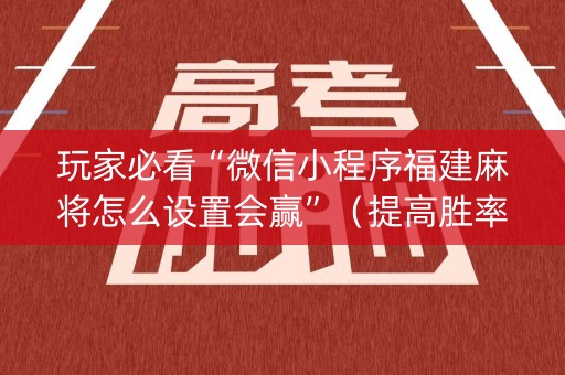 玩家必看“微信小程序福建麻将怎么设置会赢”（提高胜率软件)