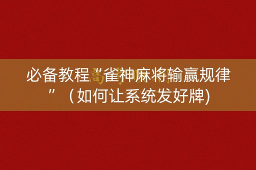 必备教程“雀神麻将输赢规律”（如何让系统发好牌)