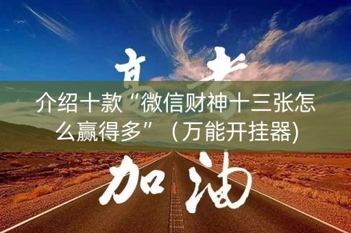 介绍十款“微信财神十三张怎么赢得多”（万能开挂器)