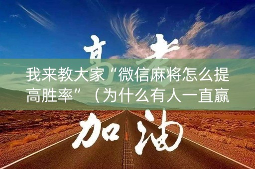 我来教大家“微信麻将怎么提高胜率”（为什么有人一直赢)