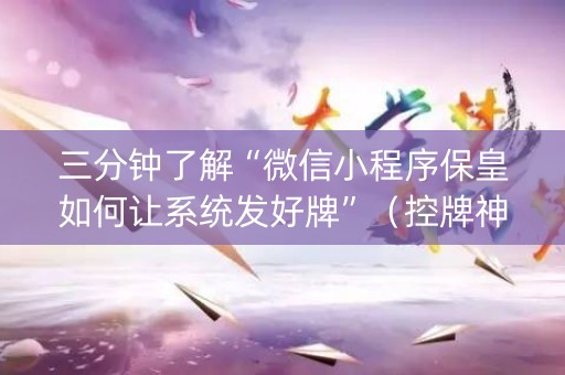 三分钟了解“微信小程序保皇如何让系统发好牌”（控牌神器)