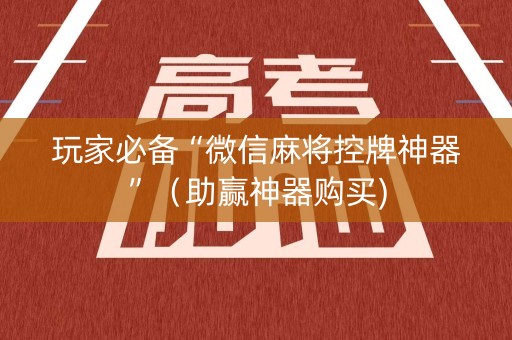 玩家必备“微信麻将控牌神器”（助赢神器购买)