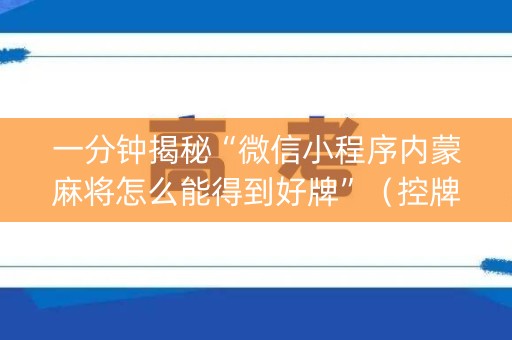 一分钟揭秘“微信小程序内蒙麻将怎么能得到好牌”（控牌器)