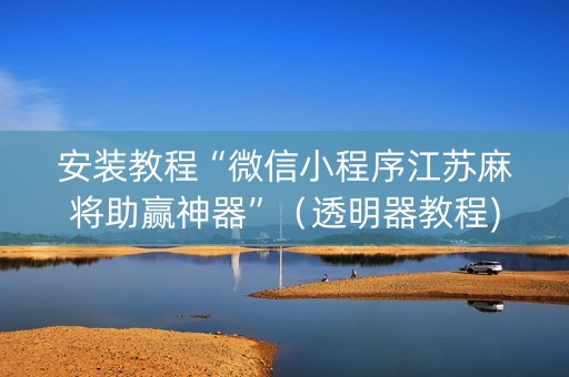 安装教程“微信小程序江苏麻将助赢神器”（透明器教程)
