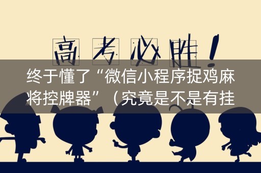 终于懂了“微信小程序捉鸡麻将控牌器”（究竟是不是有挂)