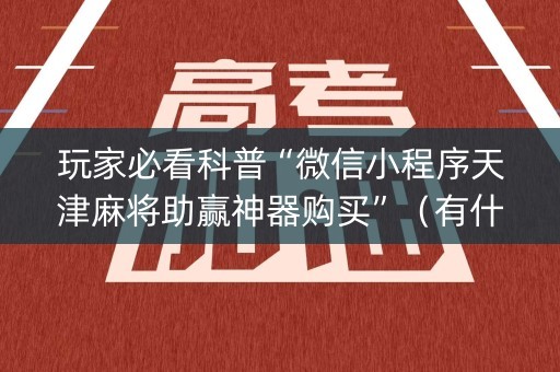 玩家必看科普“微信小程序天津麻将助赢神器购买”（有什么诀窍)