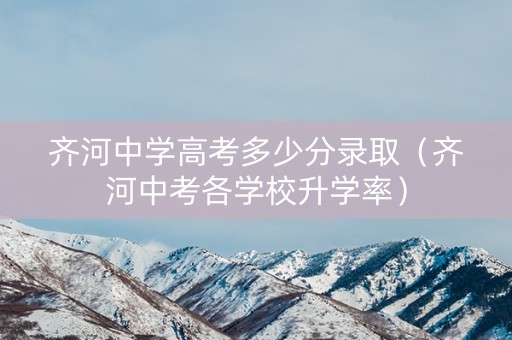 齐河中学高考多少分录取（齐河中考各学校升学率）