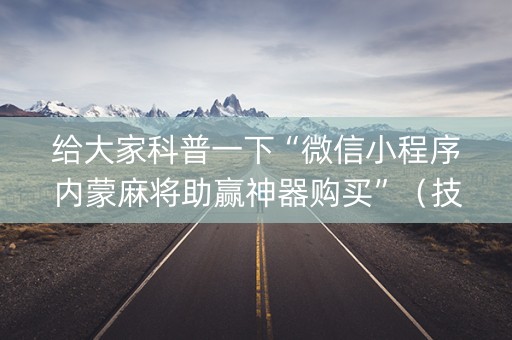 给大家科普一下“微信小程序内蒙麻将助赢神器购买”（技巧和打好牌方法)