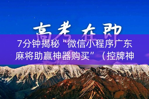 7分钟揭秘“微信小程序广东麻将助赢神器购买”（控牌神器)