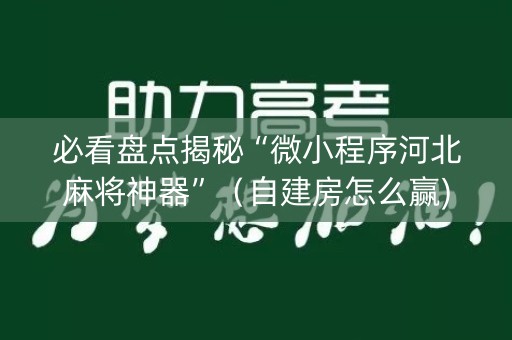 必看盘点揭秘“微小程序河北麻将神器”（自建房怎么赢)