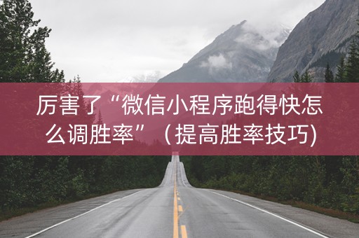 厉害了“微信小程序跑得快怎么调胜率”（提高胜率技巧)