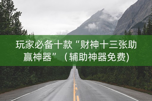 玩家必备十款“财神十三张助赢神器”（辅助神器免费)