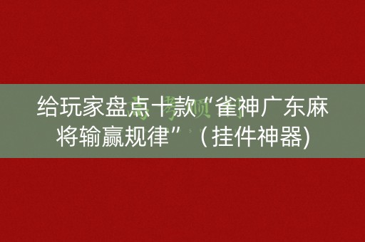 给玩家盘点十款“雀神广东麻将输赢规律”（挂件神器)